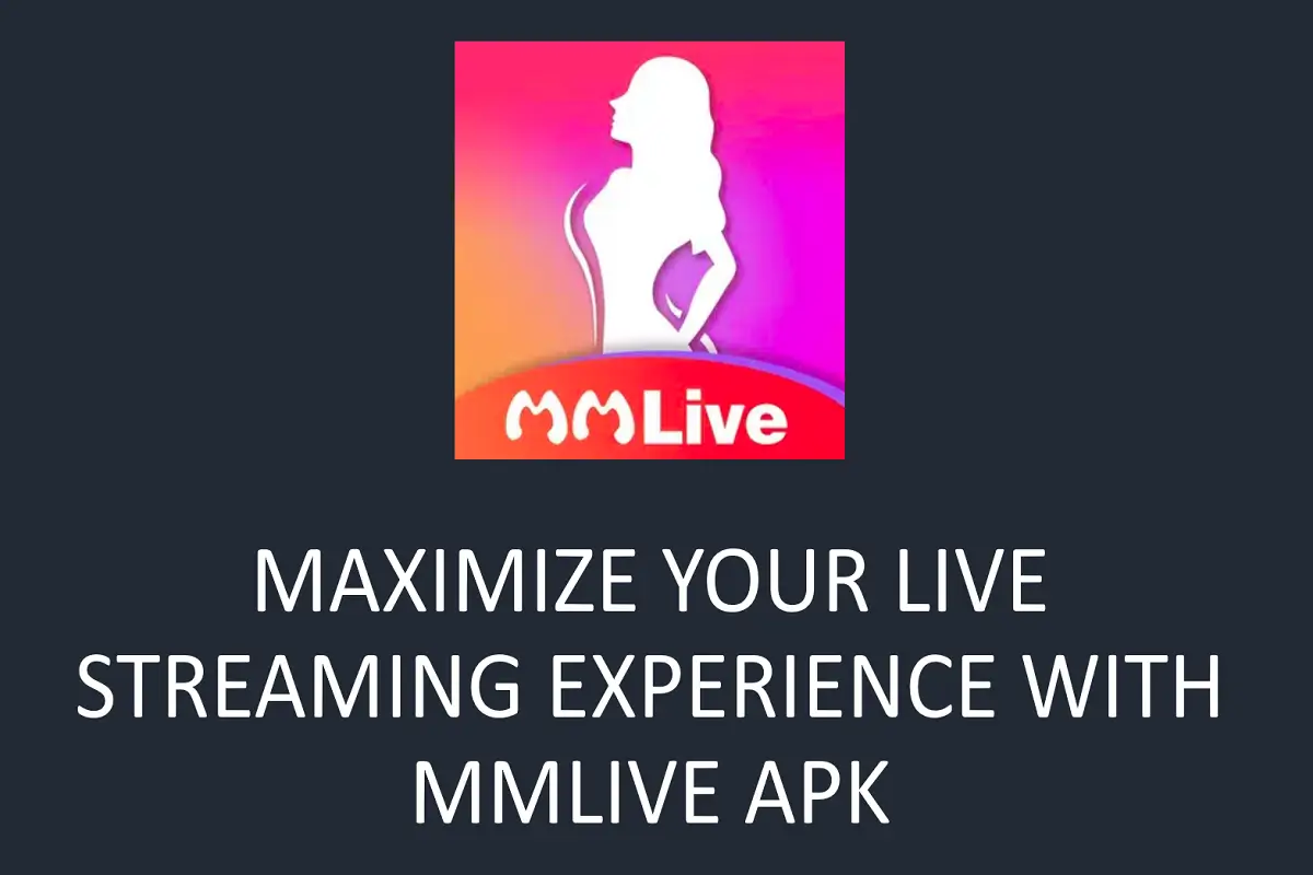 How to Maximize Your Live Streaming Experience with MMLive APK?