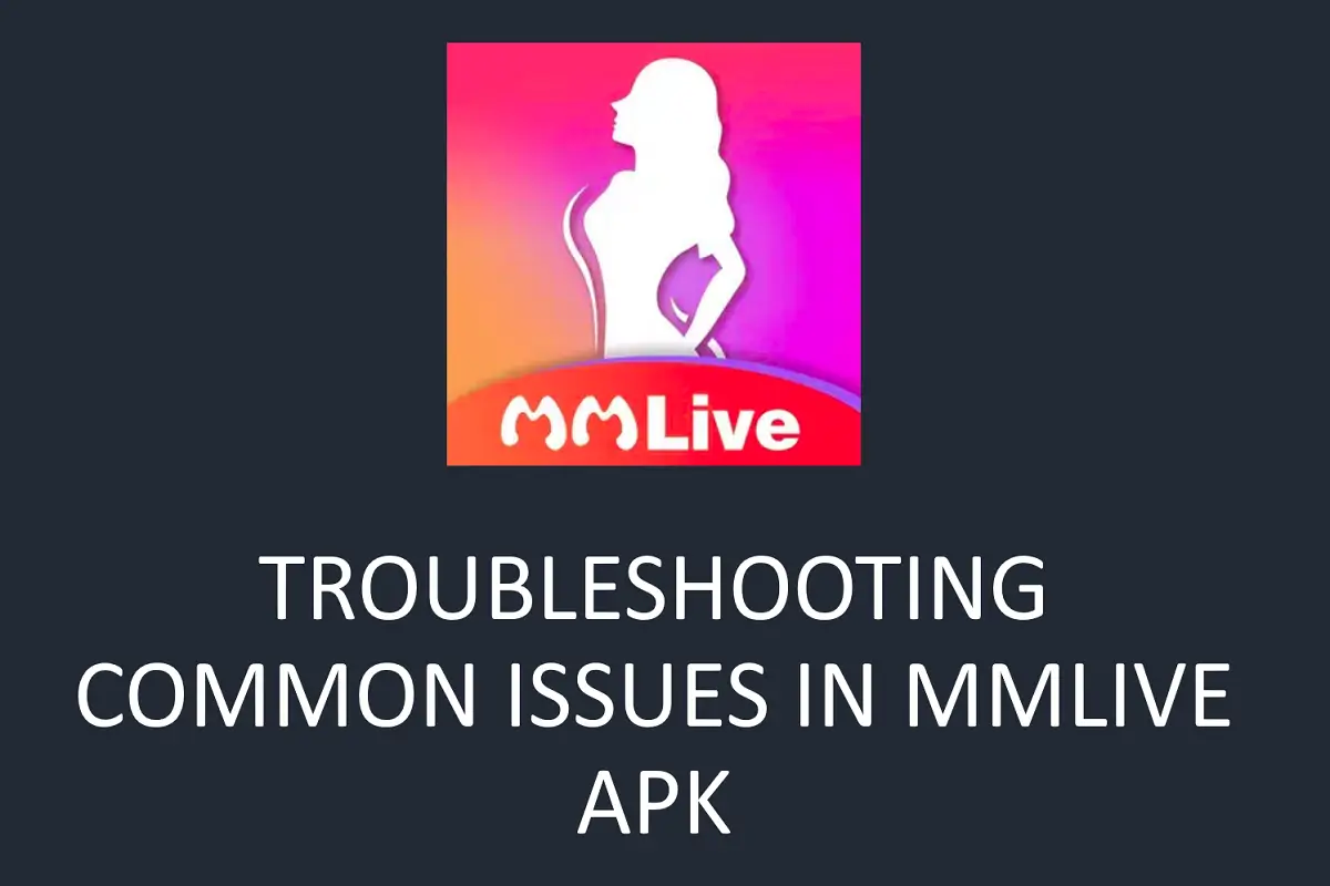 Troubleshooting Common Issues in MMLive APK: A Complete Guide